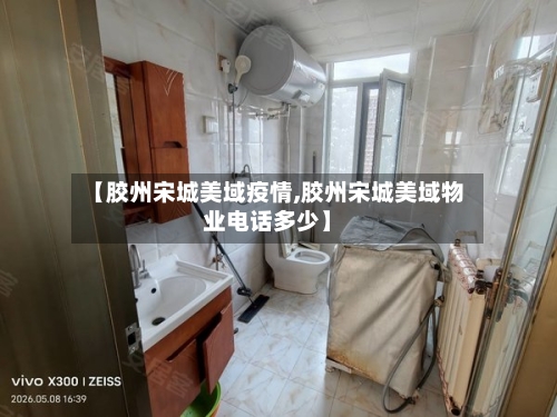 【胶州宋城美域疫情,胶州宋城美域物业电话多少】-第2张图片