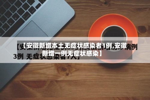 【安徽新增本土无症状感染者1例,安徽新增一例无症状感染】