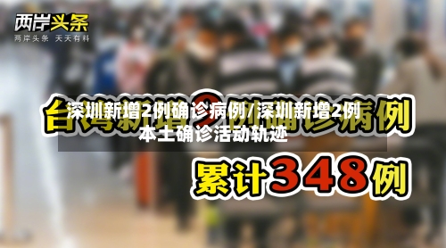 深圳新增2例确诊病例/深圳新增2例本土确诊活动轨迹