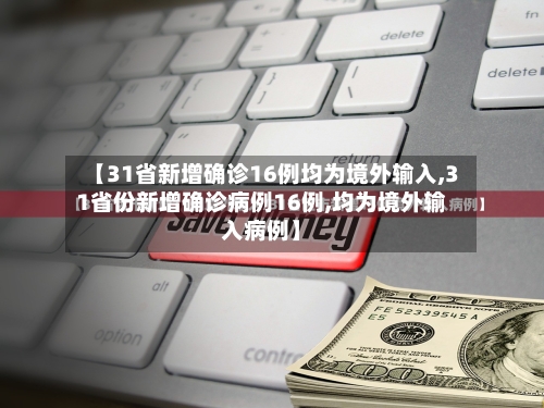 【31省新增确诊16例均为境外输入,31省份新增确诊病例16例,均为境外输入病例】-第2张图片