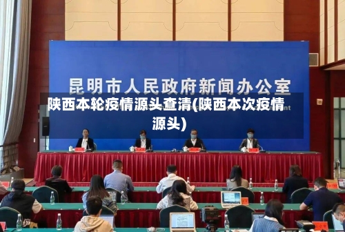 陕西本轮疫情源头查清(陕西本次疫情源头)