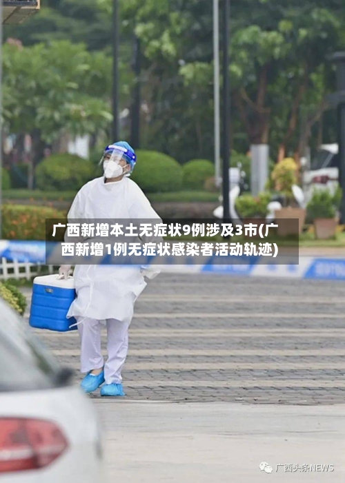 广西新增本土无症状9例涉及3市(广西新增1例无症状感染者活动轨迹)-第2张图片