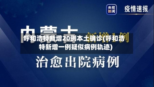 呼和浩特新增20例本土确诊(呼和浩特新增一例疑似病例轨迹)-第2张图片
