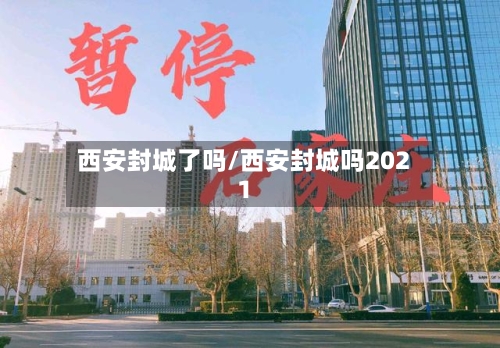 西安封城了吗/西安封城吗2021