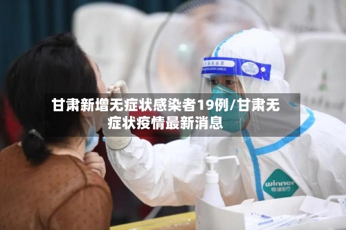 甘肃新增无症状感染者19例/甘肃无症状疫情最新消息
