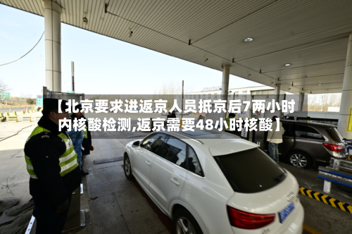 【北京要求进返京人员抵京后7两小时内核酸检测,返京需要48小时核酸】-第2张图片