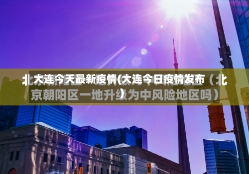 大连今天最新疫情(大连今日疫情发布)-第2张图片