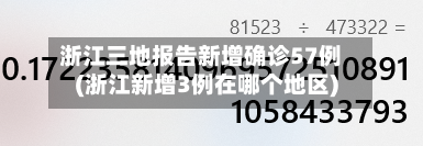 浙江三地报告新增确诊57例(浙江新增3例在哪个地区)