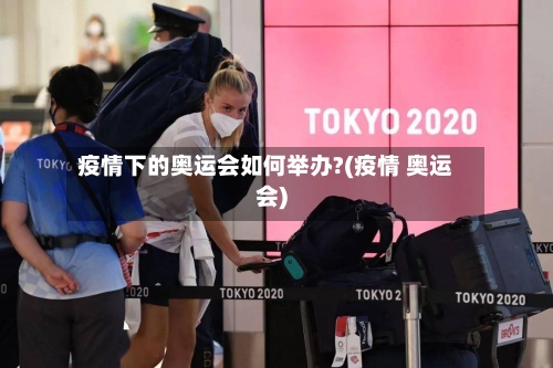 疫情下的奥运会如何举办?(疫情 奥运会)-第3张图片