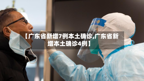 【广东省新增7例本土确诊,广东省新增本土确诊4例】-第3张图片