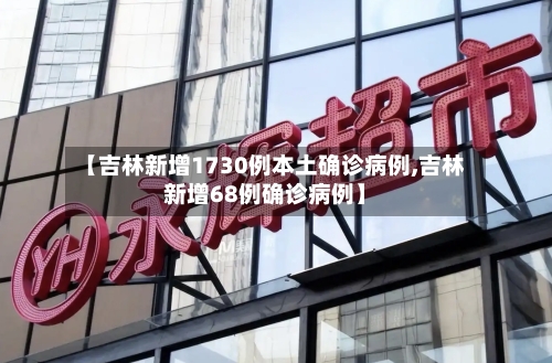【吉林新增1730例本土确诊病例,吉林新增68例确诊病例】-第3张图片