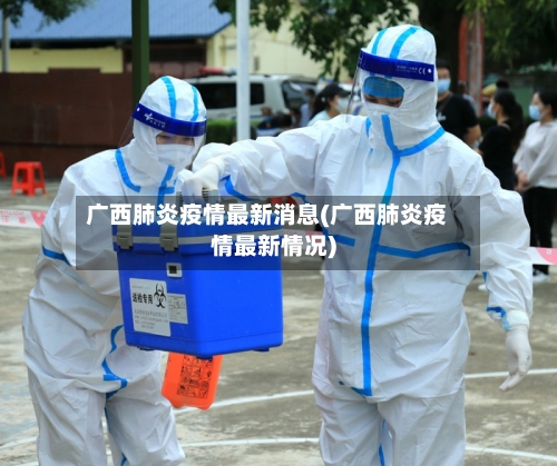 广西肺炎疫情最新消息(广西肺炎疫情最新情况)