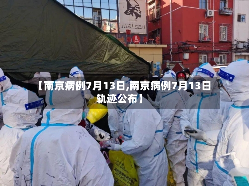 【南京病例7月13日,南京病例7月13日轨迹公布】-第2张图片