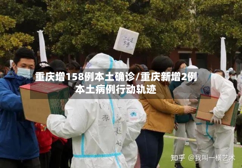 重庆增158例本土确诊/重庆新增2例本土病例行动轨迹