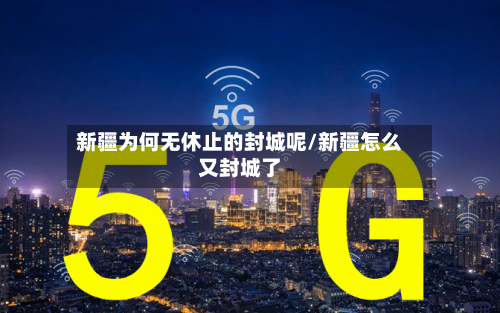 新疆为何无休止的封城呢/新疆怎么又封城了