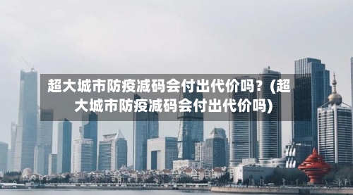 超大城市防疫减码会付出代价吗?(超大城市防疫减码会付出代价吗)-第3张图片