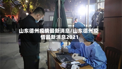 山东德州疫情最新消息/山东德州疫情最新消息2021-第3张图片