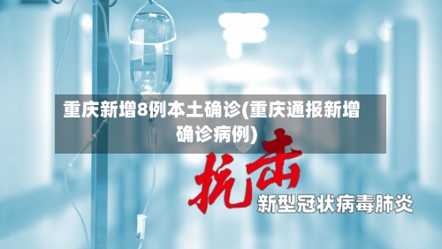 重庆新增8例本土确诊(重庆通报新增确诊病例)-第3张图片