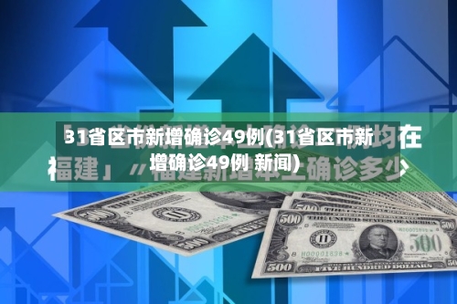 31省区市新增确诊49例(31省区市新增确诊49例 新闻)-第3张图片