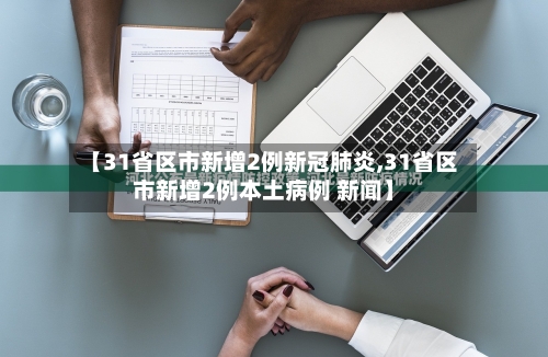 【31省区市新增2例新冠肺炎,31省区市新增2例本土病例 新闻】-第2张图片