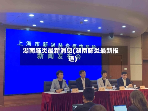 湖南肺炎最新消息(湖南肺炎最新报道)