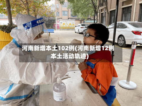 河南新增本土102例(河南新增12例本土活动轨迹)-第2张图片