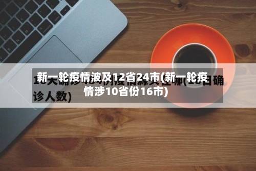 新一轮疫情波及12省24市(新一轮疫情涉10省份16市)-第3张图片