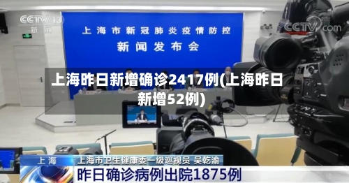 上海昨日新增确诊2417例(上海昨日新增52例)