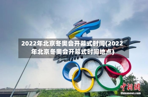 2022年北京冬奥会开幕式时间(2022年北京冬奥会开幕式时间地点)-第2张图片