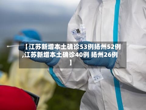 【江苏新增本土确诊53例扬州52例,江苏新增本土确诊40例 扬州26例】