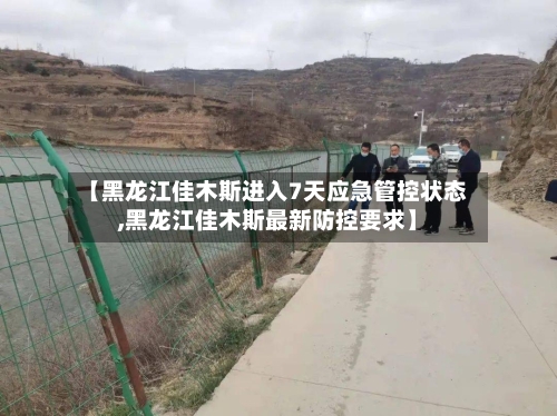 【黑龙江佳木斯进入7天应急管控状态,黑龙江佳木斯最新防控要求】-第2张图片