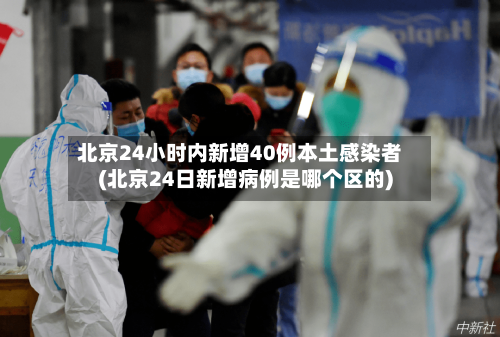 北京24小时内新增40例本土感染者(北京24日新增病例是哪个区的)-第3张图片