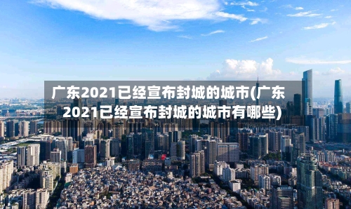 广东2021已经宣布封城的城市(广东2021已经宣布封城的城市有哪些)