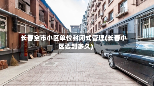 长春全市小区单位封闭式管理(长春小区要封多久)-第2张图片