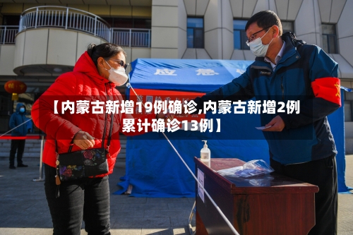 【内蒙古新增19例确诊,内蒙古新增2例 累计确诊13例】
