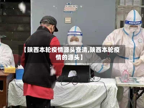 【陕西本轮疫情源头查清,陕西本轮疫情的源头】