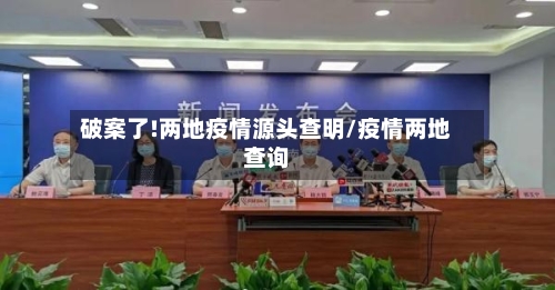 破案了!两地疫情源头查明/疫情两地查询-第2张图片