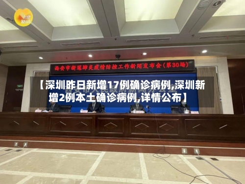 【深圳昨日新增17例确诊病例,深圳新增2例本土确诊病例,详情公布】