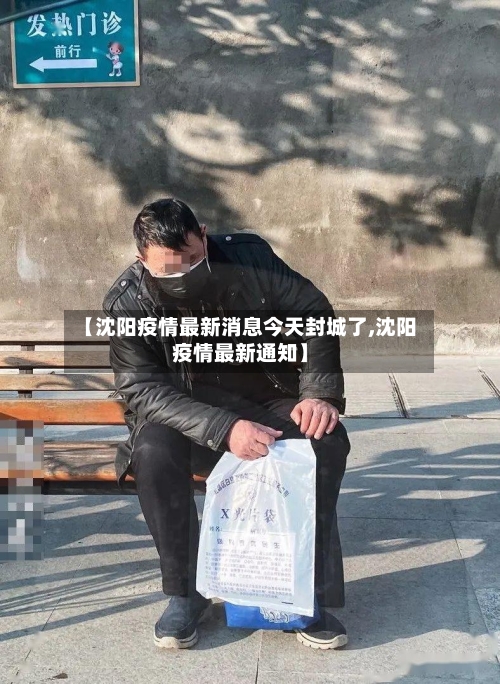 【沈阳疫情最新消息今天封城了,沈阳疫情最新通知】