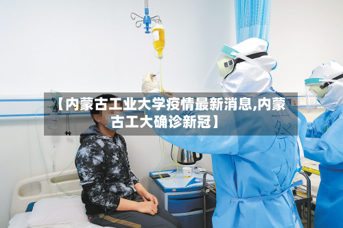 【内蒙古工业大学疫情最新消息,内蒙古工大确诊新冠】