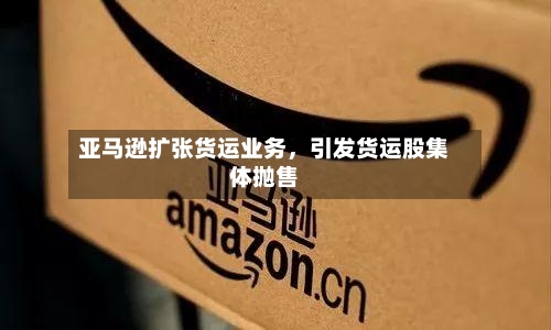 亚马逊扩张货运业务,引发货运股集体抛售