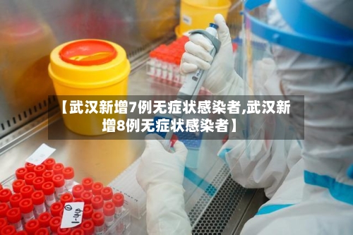 【武汉新增7例无症状感染者,武汉新增8例无症状感染者】-第2张图片