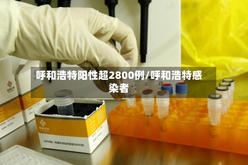 呼和浩特阳性超2800例/呼和浩特感染者