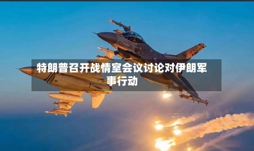 特朗普召开战情室会议讨论对伊朗军事行动