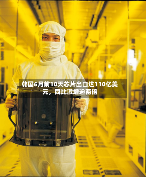 韩国6月前10天芯片出口达110亿美元，同比激增逾两倍-第2张图片