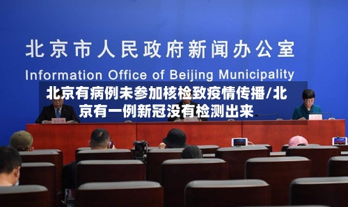 北京有病例未参加核检致疫情传播/北京有一例新冠没有检测出来