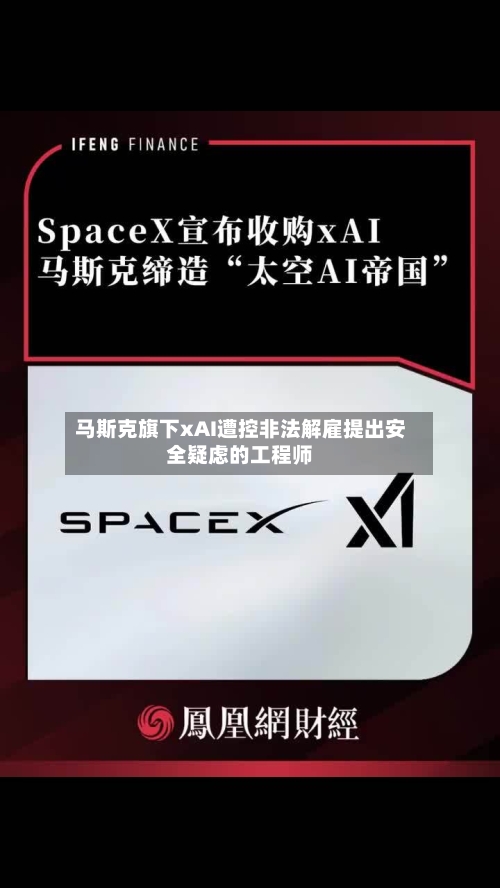 马斯克旗下xAI遭控非法解雇提出安全疑虑的工程师-第2张图片