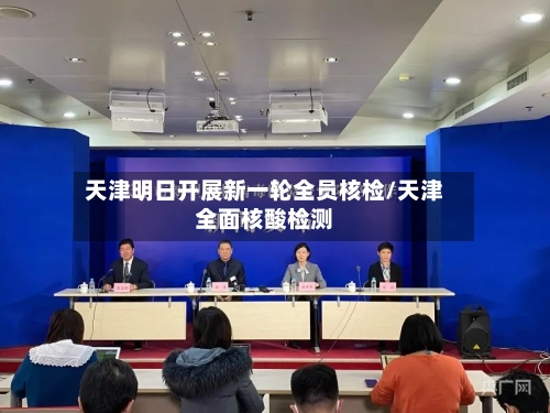 天津明日开展新一轮全员核检/天津全面核酸检测