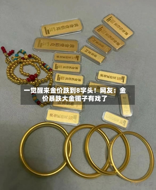 一觉醒来金价跌到8字头！网友：金价暴跌大金镯子有戏了-第2张图片
