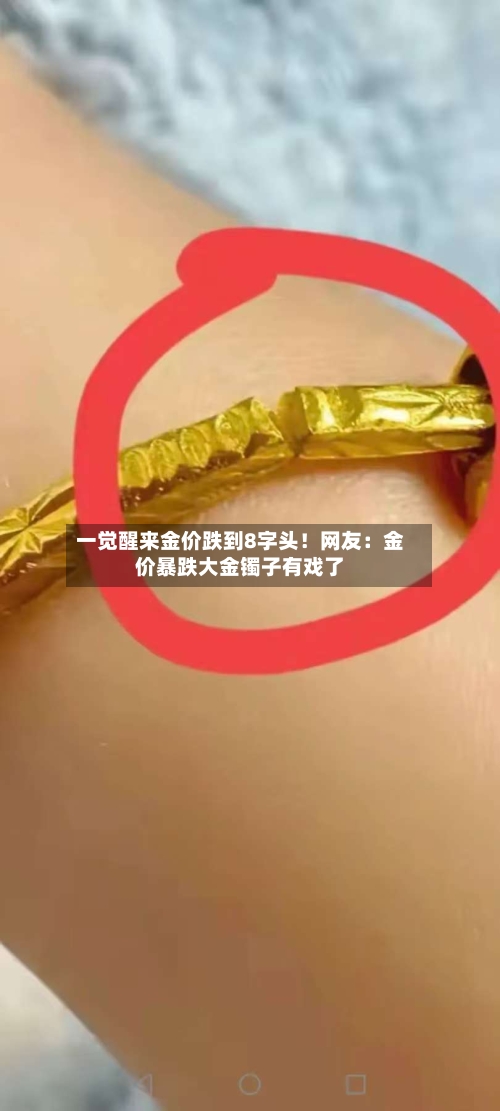 一觉醒来金价跌到8字头!网友:金价暴跌大金镯子有戏了
